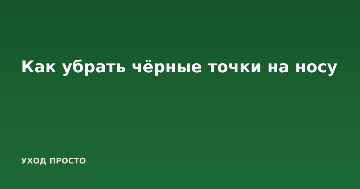 Как убрать чёрные точки на носу